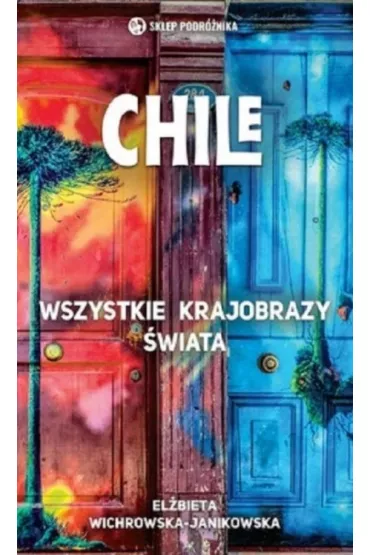 Chile. Wszystkie krajobrazy �wiata - El�bieta Wichrowska-Janikowska