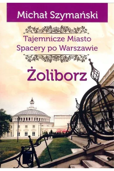 Tajemnicze miasto Spacery po Warszawie Tom 6. �oliborz - Micha� Szyma�ski