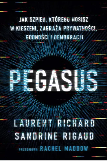 Pegasus. Jak szpieg, kt�rego nosisz w kieszeni, zagra�a prywatno�ci, godno�ci i demokracji - Sandrine Rigaud, Laurent Richard