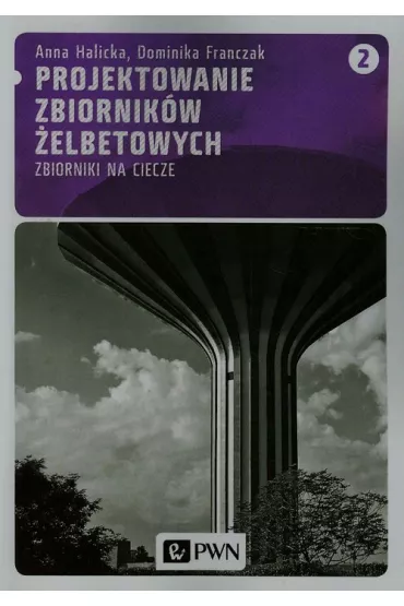 Projektowanie zbiornik�w �elbetowych. Zbiorniki na ciecze. Tom 2 - Anna Halicka, Dominika Franczak