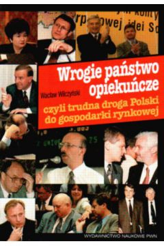 Wrogie pa�stwo opieku�cze czyli trudna droga Polski do gospodarki rynkowej - Wilczy�ski Wac�aw - Wac�aw Wilczy�ski