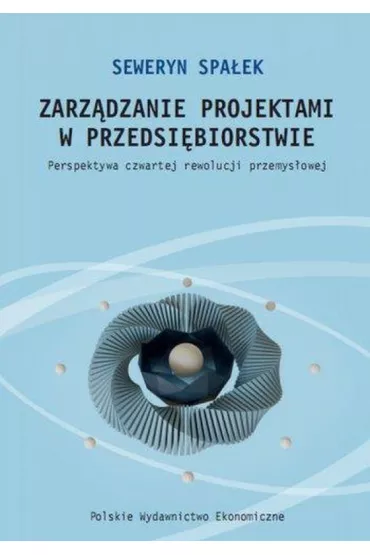Zarz�dzanie projektami w przedsi�biorstwie. Perspektywa czwartej rewolucji przemys�owej - Seweryn Spa�ek