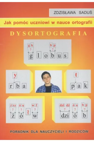 Dysortografia. Jak pom�c uczniowi w nauce ortografii. Poradnik dla nauczycieli i rodzic�w - Zdzis�aw Sadu�