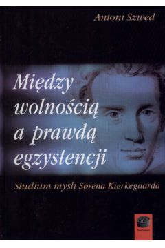 Mi�dzy wolno�ci� a prawd� egzystencji - Szwed Antoni - Antoni Szwed