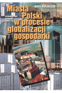 Miasta Polski w procesie globalizacji gospodarki - Hara�czyk Anna, - Anna Hara�czyk