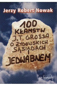 100 k�amstw J.T.Grossa o �ydowskich s�siadach i Jedwabnem - Nowak Jerzy Robert - Jerzy Robert Nowak