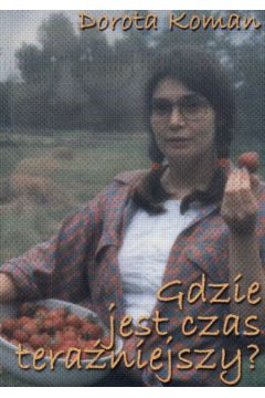 Gdzie jest czas tera�niejszy? - Koman Dorota - Dorota Koman