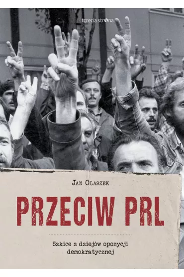 Przeciw PRL. Szkice z dziej�w opozycji demokratycznej - Jan Olaszek