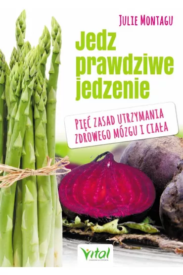 Jedz prawdziwe jedzenie. Pi�� zasad utrzymania zdrowego m�zgu i cia�a - Julie Montagu