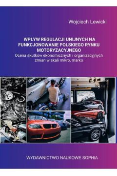 eBook Wpyw regulacji unijnych na funkcjonowanie polskiego rynku motoryzacyjnego ocena skutkw ekonomicznych i organizacyjnych zmian w skali mikro, makro. pdf