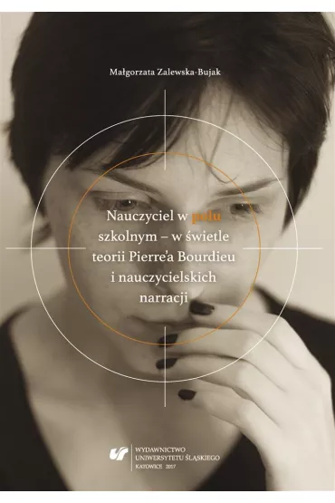 Nauczyciel w polu szkolnym w �wietle teorii Pierre'a Bourdieu i nauczycielskich narracji - Ma�gorzata Zalewska-Bujak