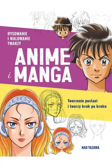 Rysowanie i malowanie twarzy. Anime i Manga. Tworzenie postaci i twarzy krok po kroku - Nao Yazawa