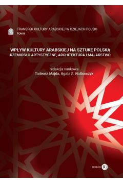 Wpyw kultury arabskiej na sztuk polsk Rzemioso artystyczne, architektura i malarstwo Tom 3 Transfer kultury arabskiej w dziejach Polski