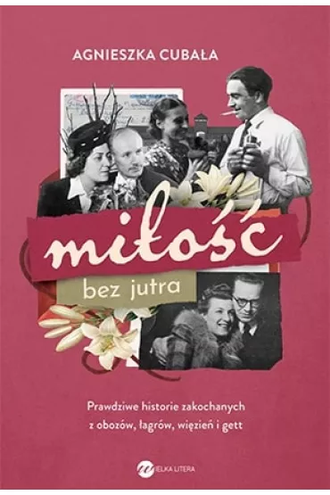 Mi�o�� bez jutra. Prawdziwe historie zakochanych z oboz�w, �agr�w, wi�zie� i gett - Agnieszka Cuba�a