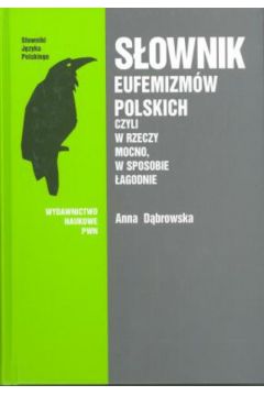 S�ownik eufemizm�w polskich czyli w rzeczy mocno, w sposobie �agodnie - D�browska Anna