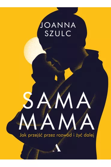 Sama mama. Rozmowy o rozstaniu i samodzielnym macierzy�stwie - Joanna Szulc