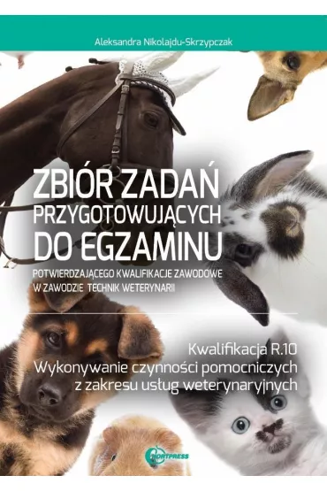 Zbi�r zada� przygotowuj�cych do egzaminu w zawodzie technik weterynarii. Kwalifacja R.10. Wykonywanie czynno�ci pomocniczych z zakresu us�ug weterynaryjnych - Aleksandra Nikolajdu-Skrzypczak