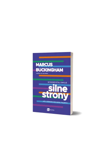 Wykorzystaj swoje silne strony. U�yj d�wigni swojego talentu - Marcus Buckingham