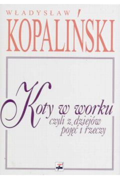 Koty w worku czyli z dziej�w poj�� i rzeczy - Kopali�ski W�adys�aw