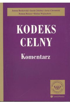 Kodeks celny - Borkowski Janusz, Chlebny Jacek, Chromicki Jerzy, Hauser Roman, Wojtachnio Halina - Jacek Chlebny, Janusz Borkowski, Jerzy Chromicki, Halina Wojtachnio