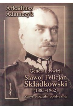 Genera� dywizji S�awoj Felicjan Sk�adkowski (1885 - 1962) - Adamczyk Arkadiusz - Arkadiusz Adamczyk