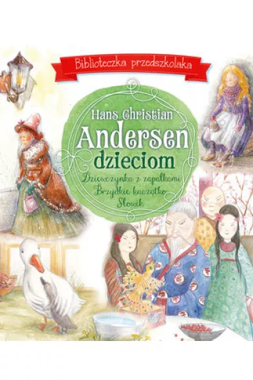 Biblioteczka przedszkolaka. Hans Christian Andersen dzieciom: Dziewczynka z zapa�kami, Brzydkie kacz�tko i S�owik - Hans Christian Andersen