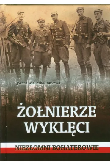 �o�nierze wykl�ci niez�omni bohaterowie - Joanna Wieliczka-Szarkowa