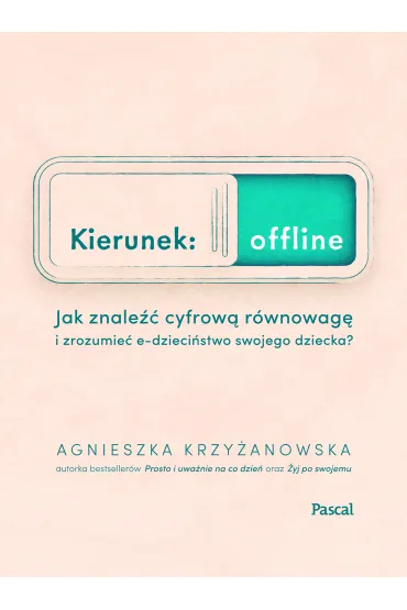 Kierunek: offline. Jak znale�� cyfrow� r�wnowag� i zrozumie� e-dzieci�stwo twojego dziecka? - Agnieszka  Krzy�anowska