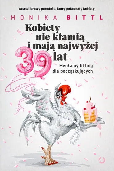 Kobiety nie k�ami� i maj� najwy�ej 39 lat. Mentalny lifting dla pocz�tkuj�cych - Monika  Bittl