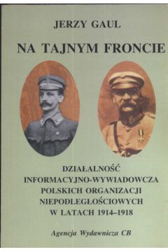 Dzia�alno�� wywiadowczo - informacyjna obozu niepodleg�o�ciowego w latach 1914 - 1918 - Gaul Jerzy - Jerzy Gaul