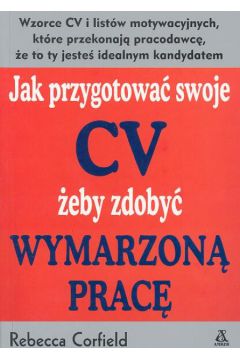 Jak przygotowa� swoje CV �eby zdoby� wymarzon� prac� - Corfield Rebecca - Rebecca Corfield