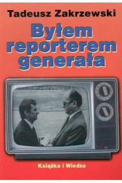 By�em reporterem genera�a - Zakrzewski Tadeusz - Tadeusz Zakrzewski