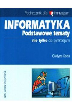 Informatyka.Podstawowe tematy nie tylko dla gimnazium - Koba Gra�yna - Gra�yna Koba