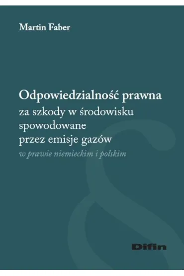 Odpowiedzialno�� prawna za szkody w �rodowisku spowodowane przez emisje gaz�w w prawie niemieckim i polskim - Martin  Faber