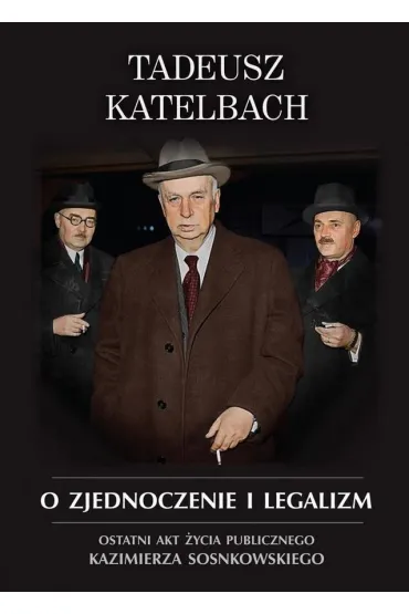 O zjednoczenie i legalizm. Ostatni akt �ycia publicznego Kazimierza Sosnkowskiego - Tadeusz Katelbach