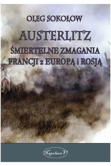 Austerlitz. �miertelne zmagania Francji z Europ� i Rosj� - Oleg Soko�ow