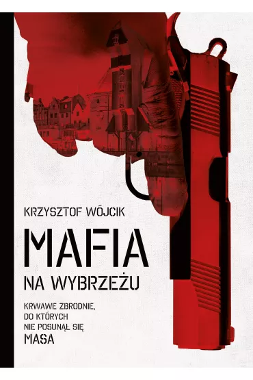Mafia na wybrze�u. Krwawe zbrodnie, do kt�rych nie posun�� si� Masa - Krzysztof W�jcik