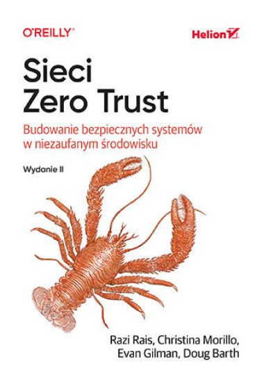 Sieci Zero Trust. Budowanie bezpiecznych systemów w niezaufanym środowisku. Wydanie II