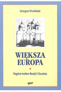 Wi�ksza Europa Papie� wobec Rosji i Ukrainy - Przebinda Grzegorz - Grzegorz Przebinda