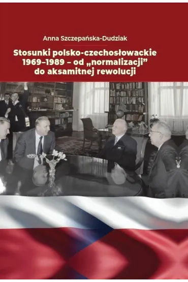 Stosunki polsko-czechos�owackie 1969-1989 - Anna  Szczepa�ska-Dudziak