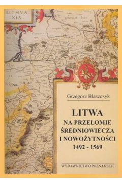 Litwa na prze�omie �redniowiecza i nowo�ytno�ci 1492 - 1569 - B�aszczyk Grzegorz - Grzegorz B�aszczyk