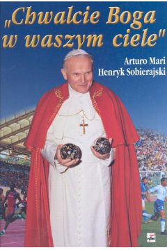 Chwalcie Boga w waszym ciele - Mari Arturo, Sobierajski Henryk (twarda oprawa) - Arturo Mari, Henryk Sobierajski
