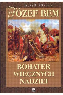 J�zef Bem bohater wiecznej nadziei - Kovacs Istvan - Kovacs Istvan