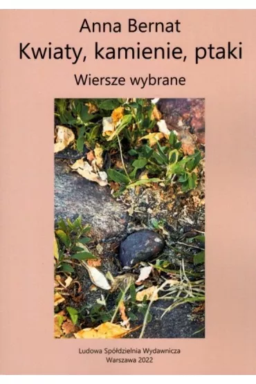 Kwiaty kamienie ptaki Wiersze wybrane - Anna Bernat