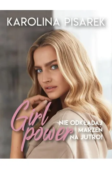 Girl power. Nie odk�adaj marze� na jutro! - Karolina  Pisarek
