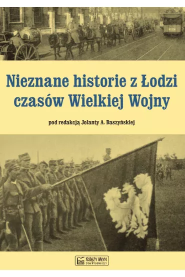 Nieznane historie z �odzi czas�w Wielkiej Wojny - Jolanta Daszy�ska