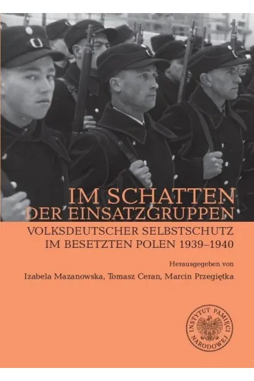Im Schatten der Einsatzgruppen. Volksdeutscher Selbstschutz im Besetzten Polen 1939&ndash;1940 - Marcin Przegi�tka, Izabela  Mazanowska, Tomasz  Ceran