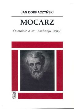 Mocarz Opowie�� o �w.Andrzeju Boboli - Dobraczy�ski Jan - Jan Dobraczy�ski