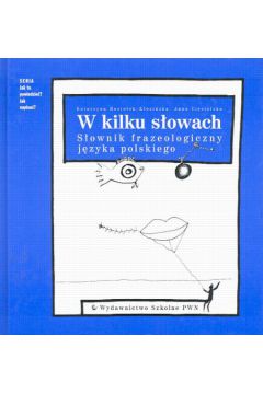 W kilku s�owach S�ownik frazeologiczny j�zyka polskiego - Ciesielska Anna, Mosio�ek - K�osi�ska Katarzyna (twarda oprawa) - Katarzyna Mosio�ek-K�osi�ska