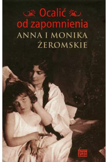 Ocali� od zapomnienia - Anna i Monika �eromskie